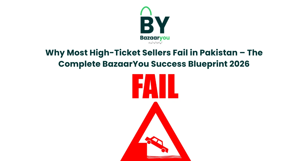 Why Most High-Ticket Sellers Fail in Pakistan – The Complete BazaarYou Success Blueprint 2026